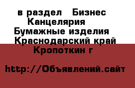  в раздел : Бизнес » Канцелярия »  » Бумажные изделия . Краснодарский край,Кропоткин г.